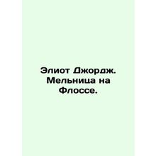 Eliot George. The Mill on Flosse. In Russian /Eliot Dzhordzh. Melnitsa na Floss