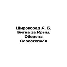 Shirokorad A. B. Battle for Crimea. Defense of Sevastopol In Russian /Shirokora