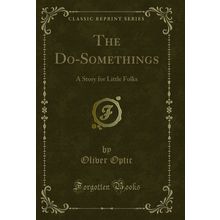 The Do-Somethings: A Story for Little Folks (Classic Reprint)