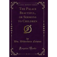 The Palace Beautiful, or Sermons to Children (Classic Reprint)
