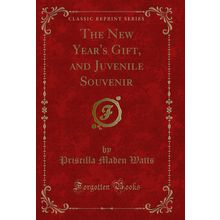 The New Year's Gift, and Juvenile Souvenir (Classic Reprint)