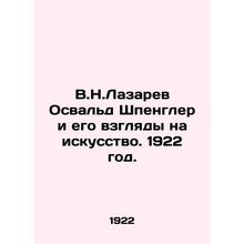 V.N. Lazarev Oswald Spengler and his views on art. 1922./V.N.Lazarev Osvald Shp