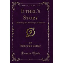 Ethel's Story: Illustrating the Advantages of Patience (Classic Reprint)