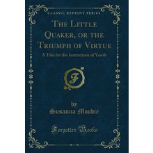 The Little Quaker, or the Triumph of Virtue (Classic Reprint)