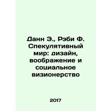 Dann E., Raby F. The Speculative World: Design, Imagination, and Social Vision