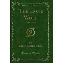 The Lone Wolf: A Melodrama (Classic Reprint)