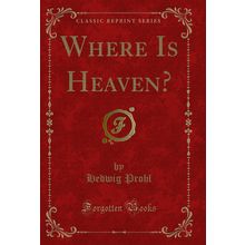 Where Is Heaven? (Classic Reprint)