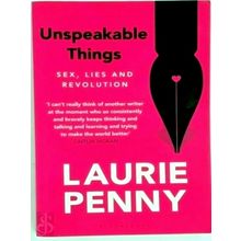 Unspeakable Things - Sex, Lies and Revolution by Laurie Penny
