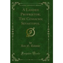 A Landed Proprietor; The Cossacks; Sevastopol (Classic Reprint)