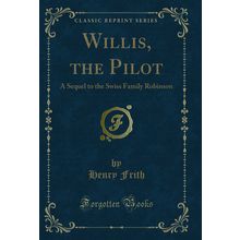 Willis, the Pilot: A Sequel to the Swiss Family Robinson (Classic Reprint)