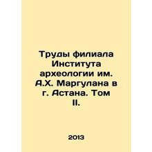 Proceedings of the A.H. Margulan Institute of Archaeology Branch in Astana. Volu