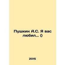 Pushkin A.S. I loved you.. () In Russian /Pushkin A.S. Ya vas lyubil.. ()