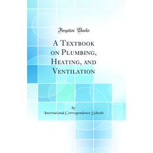 A Textbook on Plumbing, Heating, and Ventilation (Classic Reprint)