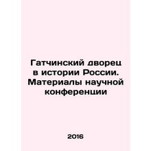 The Gatchina Palace in the History of Russia. Proceedings of the Scientific Con