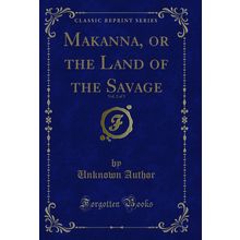 Makanna, or the Land of the Savage, Vol. 2 of 3 (Classic Reprint)