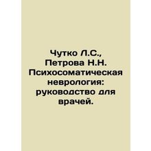 Chutko L.S., Petrova N.N. Psychosomatic Neurology: A Guide for Physicians. In