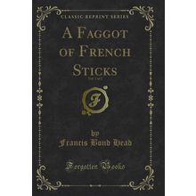 A Faggot of French Sticks, Vol. 1 of 2 (Classic Reprint)