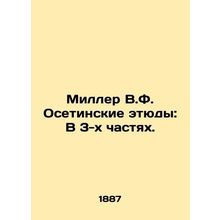 Miller V.F. Ossetian Studies: In 3 Parts. /Miller V.F. Osetinskie etyudy: V 3-kh