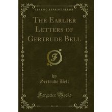 The Earlier Letters of Gertrude Bell (Classic Reprint)