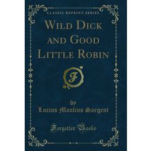 Wild Dick and Good Little Robin (Classic Reprint)