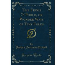 The Frogs O' Poolo, or Wonder Ways of Tiny Folks (Classic Reprint)