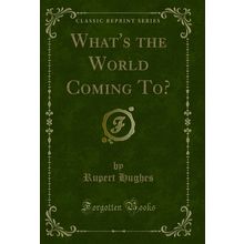 What's the World Coming To? (Classic Reprint)