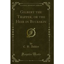 Gilbert the Trapper, or the Heir in Buckskin (Classic Reprint)