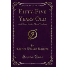 Fifty-Five Years Old: And Other Stories About Teachers (Classic Reprint)