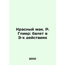 R. Gliers Red Poppy: Ballet in 3 Acts In Russian /Krasnyy mak. R. Glier: balet
