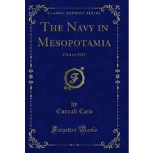 The Navy in Mesopotamia: 1914 to 1917 (Classic Reprint)
