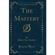 The Mastery (Classic Reprint)