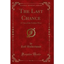 The Last Chance: A Tale of the Golden West (Classic Reprint)