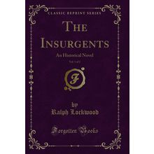 The Insurgents, Vol. 1 of 2: An Historical Novel (Classic Reprint)