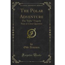 The Polar Adventure: The "Italia" Tragedy Seen at Close Quarters