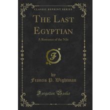 The Last Egyptian: A Romance of the Nile (Classic Reprint)