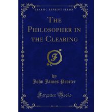 The Philosopher in the Clearing (Classic Reprint)