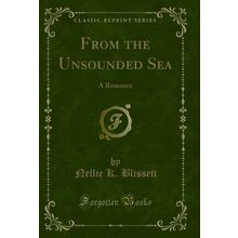 From the Unsounded Sea: A Romance (Classic Reprint)