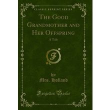 The Good Grandmother and Her Offspring: A Tale (Classic Reprint)