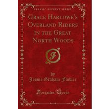 Grace Harlowe's Overland Riders in the Great North Woods (Classic Reprint)
