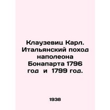 Clausewitz Charles. Napoleon Bonapartes Italian campaign in 1796 and 1799. In Ru