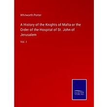 A History of the Knights of Malta or the Order of the Hospital of St. John of Je