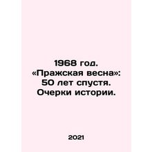 1968. Prague Spring: 50 Years Later. Essays on History. In Russian /1968 god. «