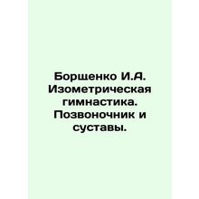 Borshchenko I.A. Isometric gymnastics. Spina bifida and joints. In Russian /Bor
