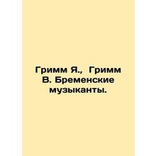 Grimm J., Grimm W. Bremen musicians. In Russian /Grimm Ya., Grimm V. Bremensk
