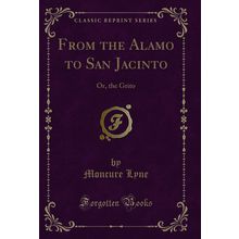From the Alamo to San Jacinto: Or, the Grito (Classic Reprint)