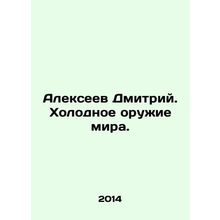 Dmitry Alexeev. Cold Weapons of the World. In Russian /Alekseev Dmitriy. Kholodn