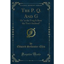 The P. Q. And G: Or "as the Twig Is Bent the Tree's Inclined" (Classic Reprint)