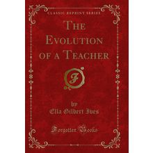 The Evolution of a Teacher (Classic Reprint)