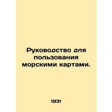 Guidelines for the use of nautical charts. In Russian /Rukovodstvo dlya polzova