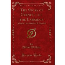 The Story of Grenfell of the Labrador: A Boys Life of Wilfred T. Grenfell
